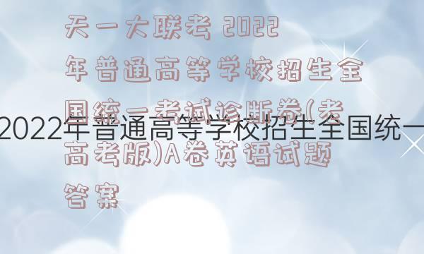 天一大联考 2022年普通高等学校招生全国统一考试诊断卷(老高考版)A卷英语试题答案