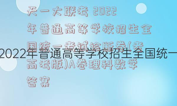 天一大联考 2022年普通高等学校招生全国统一考试诊断卷(老高考版)A卷理科数学答案