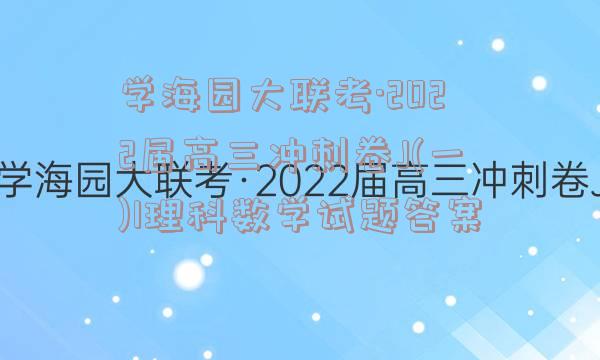 学海园大联考·2022届高三冲刺卷J(一)1理科数学试题答案