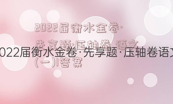 2022届衡水金卷·先享题·压轴卷 语文(一)1答案