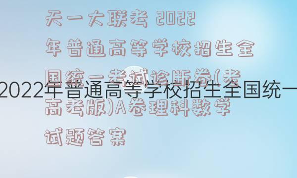 天一大联考 2022年普通高等学校招生全国统一考试诊断卷(老高考版)A卷理科数学试题答案