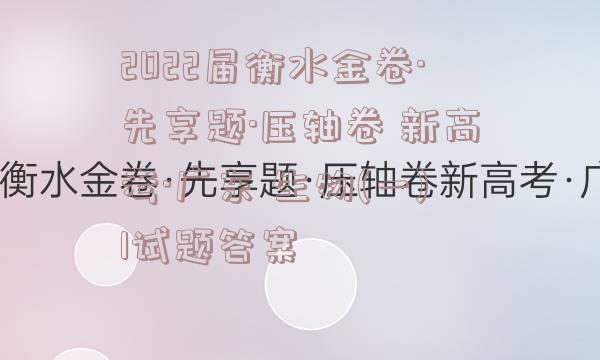 2022届衡水金卷·先享题·压轴卷 新高考·广东 生物(一)1试题答案