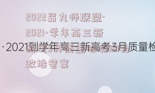 2022届九师联盟·2021-学年高三新高考3月质量检测湖北政治答案