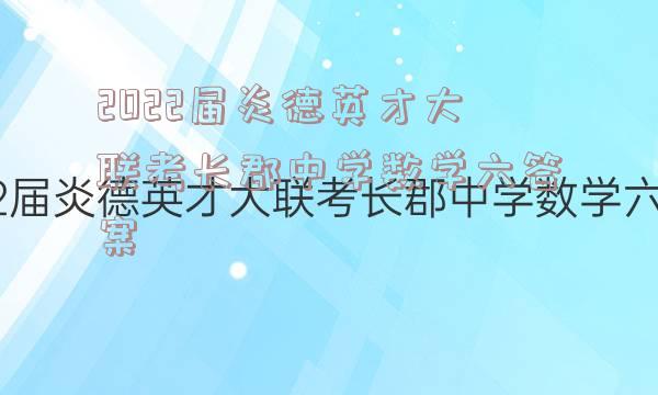 2022届炎德英才大联考长郡中学数学六答案