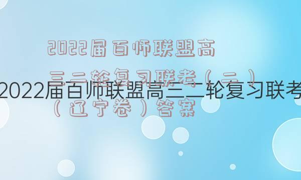 2022届百师联盟高三二轮复习联考（二）（辽宁卷）答案