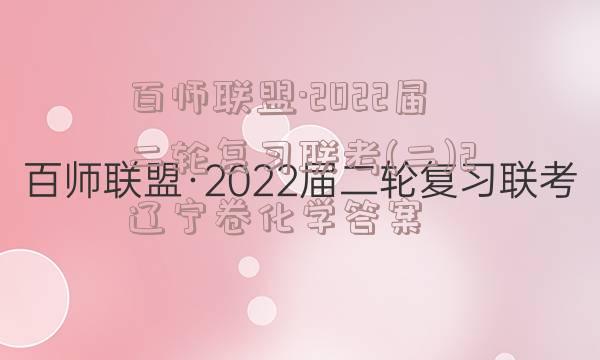 百师联盟·2022届二轮复习联考(二)2辽宁卷化学答案