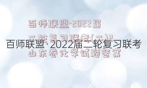 百师联盟·2022届二轮复习联考(二)2山东卷化学试题答案
