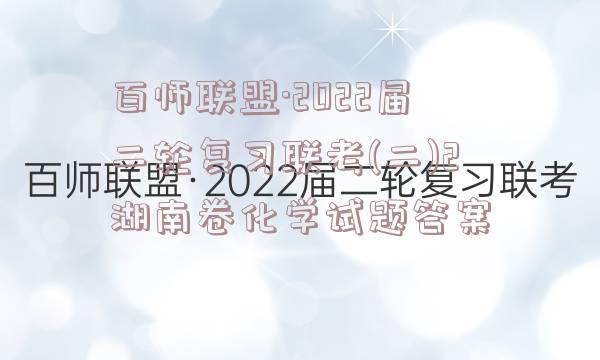 百师联盟·2022届二轮复习联考(二)2湖南卷化学试题答案
