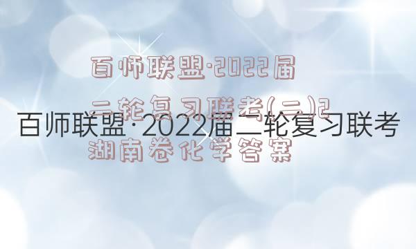 百师联盟·2022届二轮复习联考(二)2湖南卷化学答案
