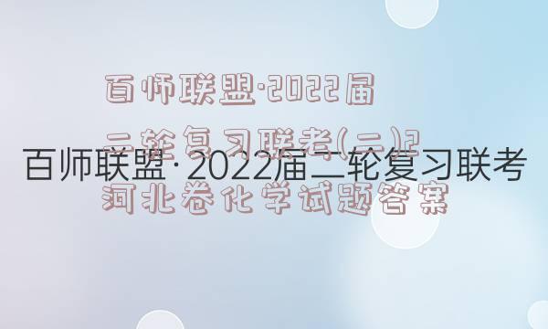 百师联盟·2022届二轮复习联考(二)2河北卷化学试题答案
