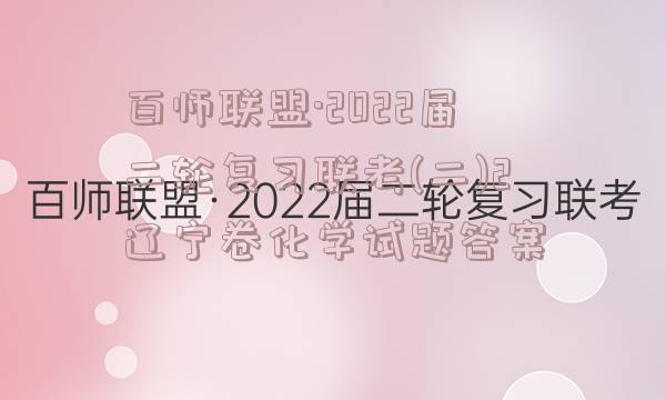 百师联盟·2022届二轮复习联考(二)2辽宁卷化学试题答案