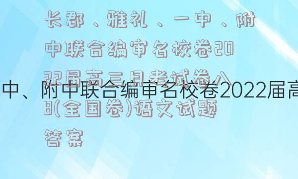 长郡、雅礼、一中、附中联合编审名校卷2022届高三月考试卷八8(全国卷)语文试题答案