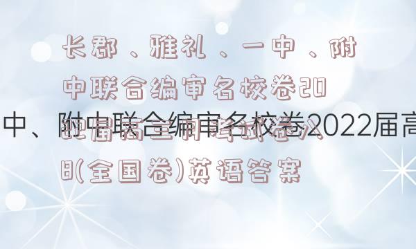 长郡、雅礼、一中、附中联合编审名校卷2022届高三月考试卷八8(全国卷)英语答案