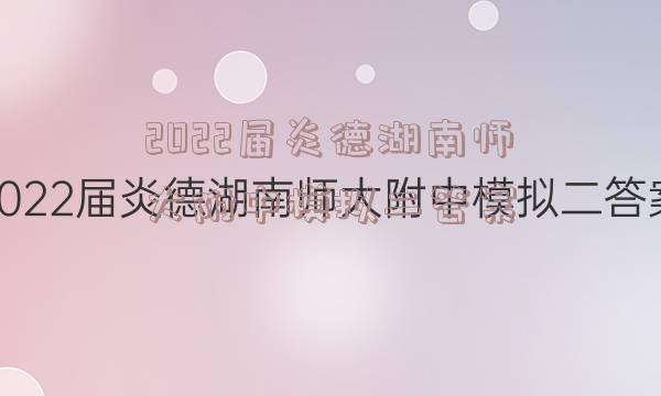 2022届炎德湖南师大附中模拟二答案