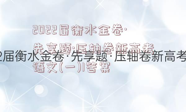 2022届衡水金卷·先享题·压轴卷新高考语文(一)1答案