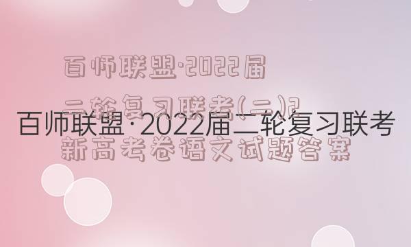 百师联盟·2022届二轮复习联考(二)2新高考卷语文试题答案