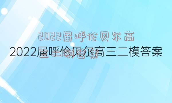 2022届呼伦贝尔高三二模答案