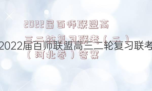 2022届百师联盟高三二轮复习联考（二）（河北卷）答案