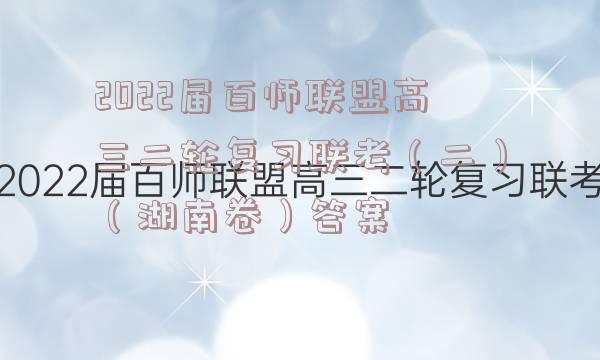 2022届百师联盟高三二轮复习联考（二）（湖南卷）答案