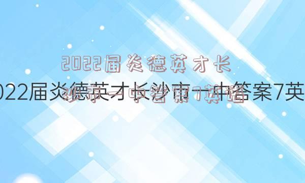 2022届炎德英才长沙市一中答案7英语