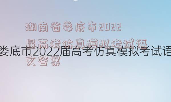 湖南省娄底市2022届高考仿真模拟考试语文答案