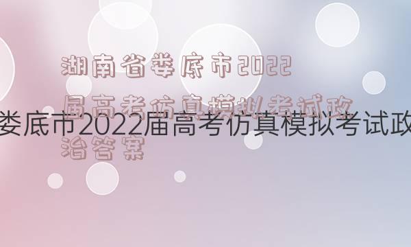 湖南省娄底市2022届高考仿真模拟考试政治答案