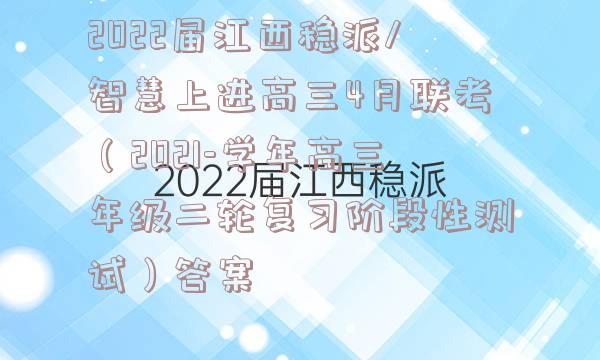 2022届江西稳派/智慧上进高三4月联考（2021-学年高三年级二轮复习阶段性测试）答案