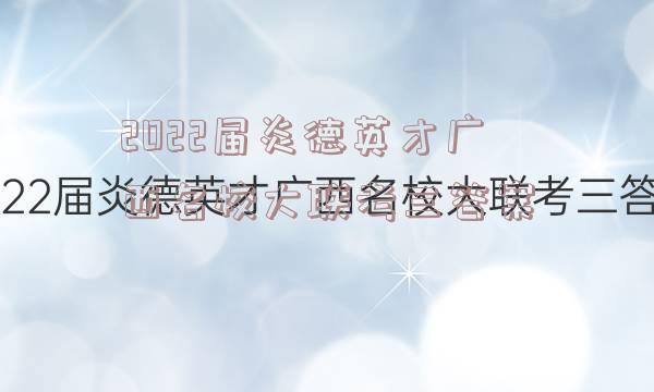 2022届炎德英才广西名校大联考三答案