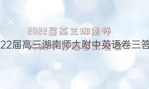 2022届高三湖南师大附中英语卷三答案