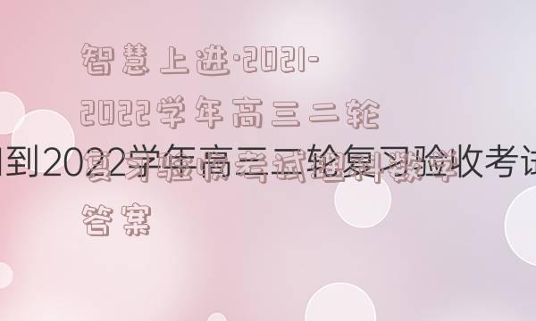 智慧上进·2021-2022学年高三二轮复习验收考试理科数学答案