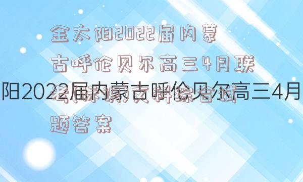 金太阳2022届内蒙古呼伦贝尔高三4月联考(标识)文科综合试题答案