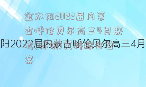 金太阳2022届内蒙古呼伦贝尔高三4月联考(标识)文科综合答案