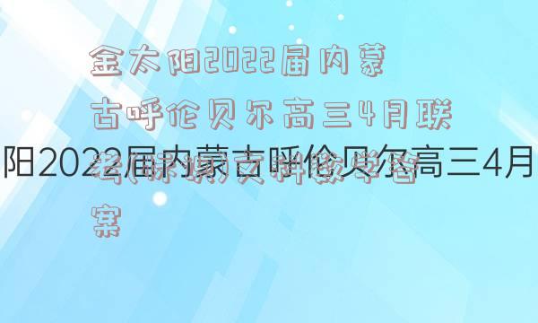 金太阳2022届内蒙古呼伦贝尔高三4月联考(标识)文科数学答案