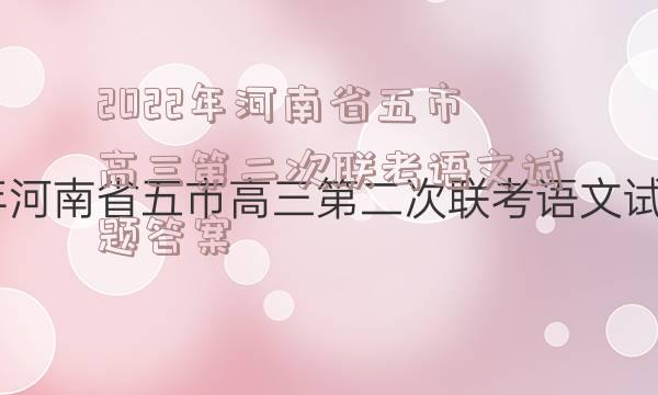 2022年河南省五市高三第二次联考语文试题答案
