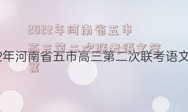 2022年河南省五市高三第二次联考语文答案