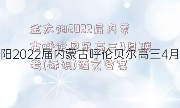 金太阳2022届内蒙古呼伦贝尔高三4月联考(标识)语文答案