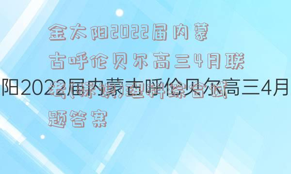 金太阳2022届内蒙古呼伦贝尔高三4月联考(标识)理科综合试题答案