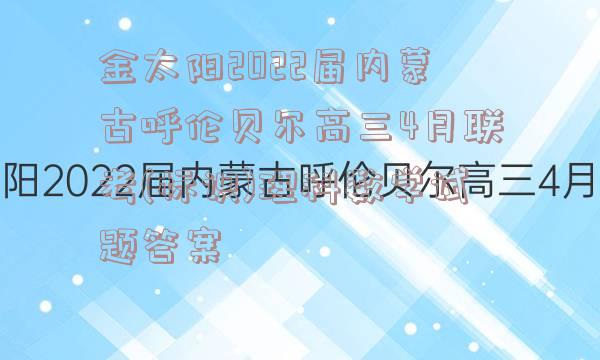 金太阳2022届内蒙古呼伦贝尔高三4月联考(标识)理科数学试题答案