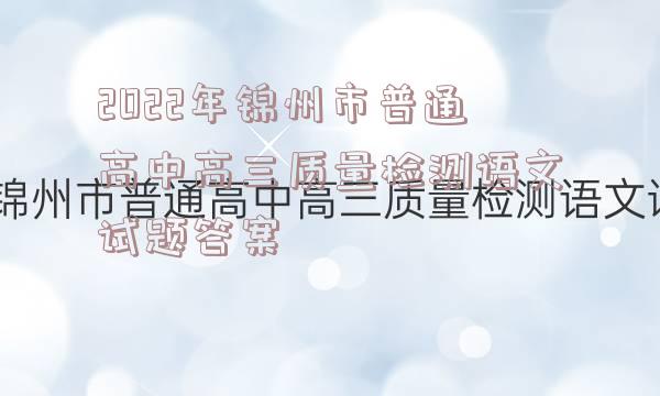 2022年锦州市普通高中高三质量检测语文试题答案