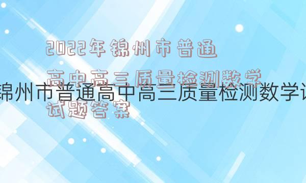 2022年锦州市普通高中高三质量检测数学试题答案