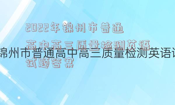 2022年锦州市普通高中高三质量检测英语试题答案