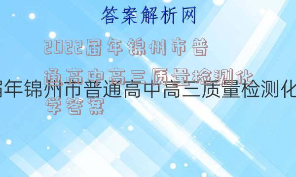2022届年锦州市普通高中高三质量检测化学答案