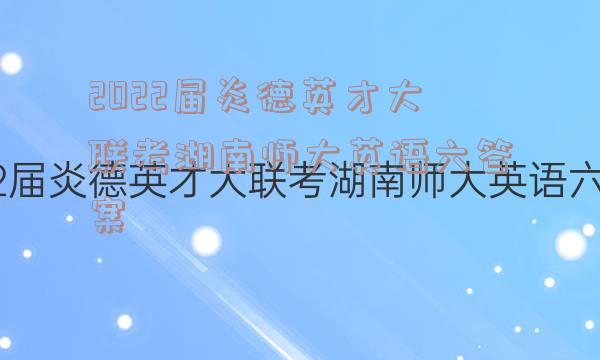 2022届炎德英才大联考湖南师大英语六答案