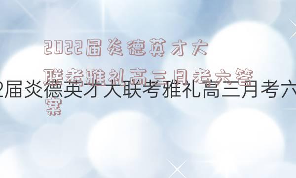 2022届炎德英才大联考雅礼高三月考六答案