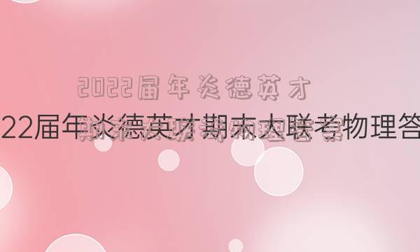 2022届年炎德英才期末大联考物理答案