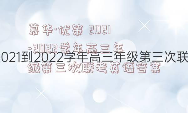 慕华·优策 2021-2022学年高三年级第三次联考英语答案
