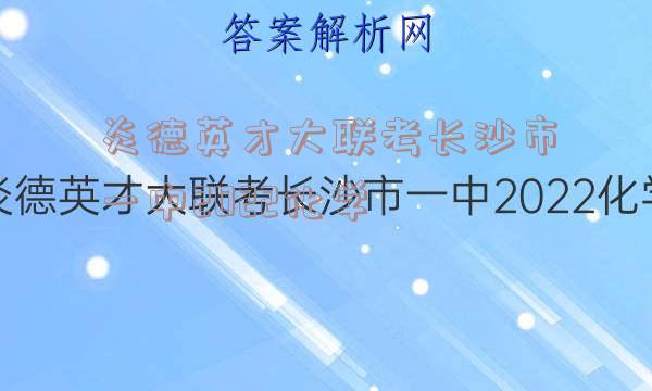 炎德英才大联考长沙市一中2022化学