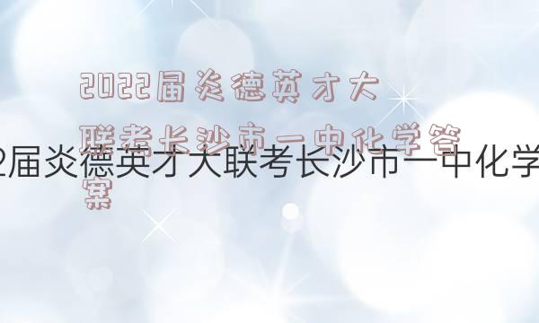 2022届炎德英才大联考长沙市一中化学答案