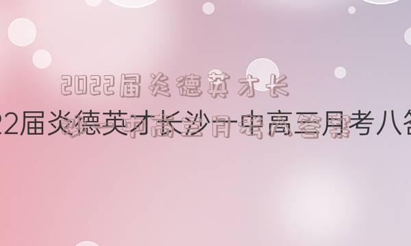 2022届炎德英才长沙一中高三月考八答案