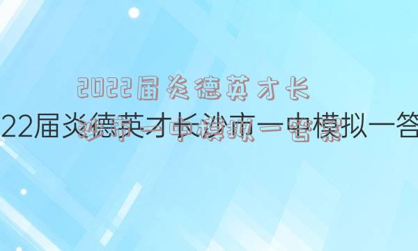 2022届炎德英才长沙市一中模拟一答案